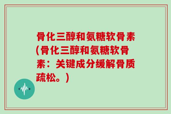 骨化三醇和氨糖软骨素(骨化三醇和氨糖软骨素:关键成分缓解。) 骨化三醇和氨糖软骨素(骨化三醇和氨糖软骨素:关键成分缓解。)