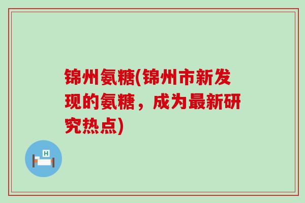 锦州氨糖(锦州市新发现的氨糖，成为新研究热点)