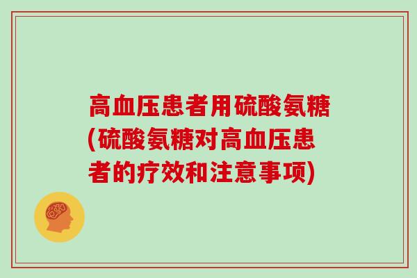 高患者用硫酸氨糖(硫酸氨糖对高患者的疗效和注意事项)