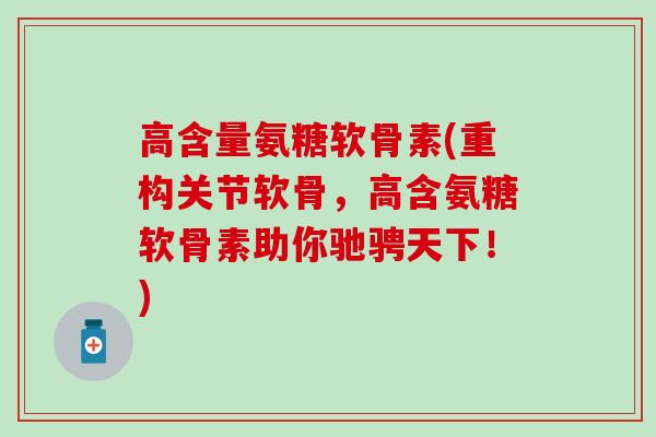 高含量氨糖软骨素(重构关节软骨,高含氨糖软骨素助你驰骋天下!) 高含量氨糖软骨素(重构关节软骨,高含氨糖软骨素助你驰骋天下!)