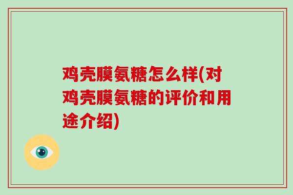 鸡壳膜氨糖怎么样(对鸡壳膜氨糖的评价和用途介绍)
