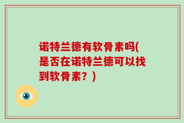 诺特兰德有软骨素吗(是否在诺特兰德可以找到软骨素?) 诺特兰德有软骨素吗(是否在诺特兰德可以找到软骨素?)