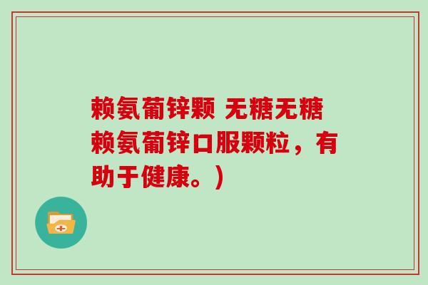 赖氨葡锌颗 无糖无糖赖氨葡锌口服颗粒，有助于健康。)