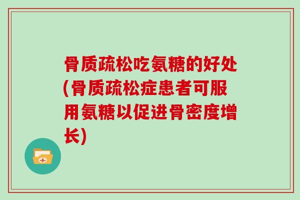 吃氨糖的好处(症患者可服用氨糖以促进骨密度增长)