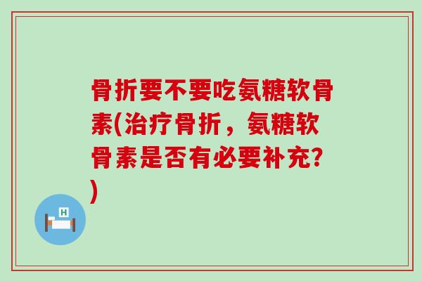 要不要吃氨糖软骨素(，氨糖软骨素是否有必要补充？)