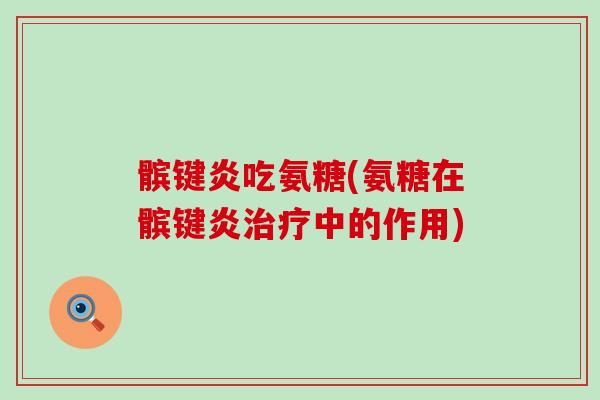 髌键炎吃氨糖(氨糖在髌键炎中的作用)