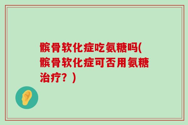 髌骨软化症吃氨糖吗(髌骨软化症可否用氨糖?) 髌骨软化症吃氨糖吗(髌骨软化症可否用氨糖?)