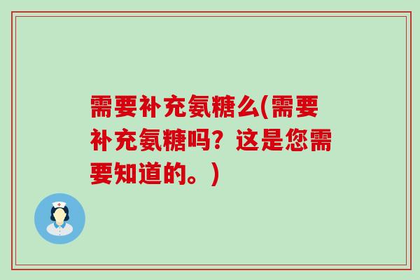 需要补充氨糖么(需要补充氨糖吗？这是您需要知道的。)
