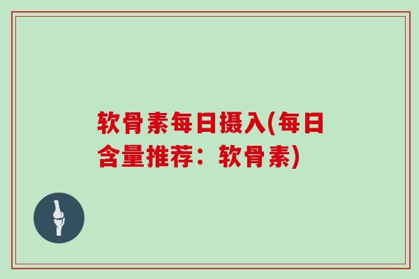软骨素每日摄入(每日含量推荐：软骨素)