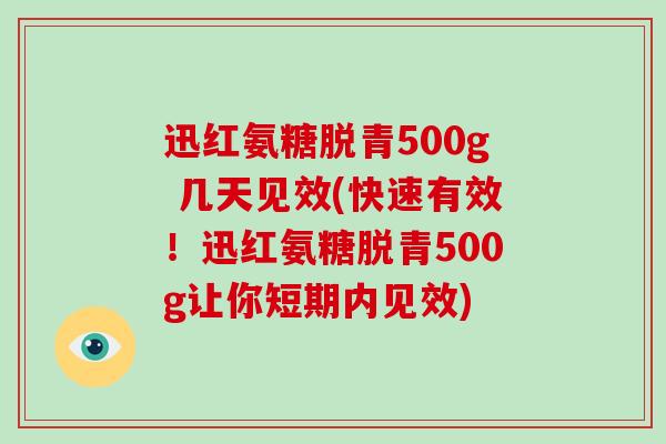 迅红氨糖脱青500g 几天见效(快速有效!迅红氨糖脱青500g让你短期内见效) 迅红氨糖脱青500g 几天见效(快速有效!迅红氨糖脱青500g让你短期内见效)