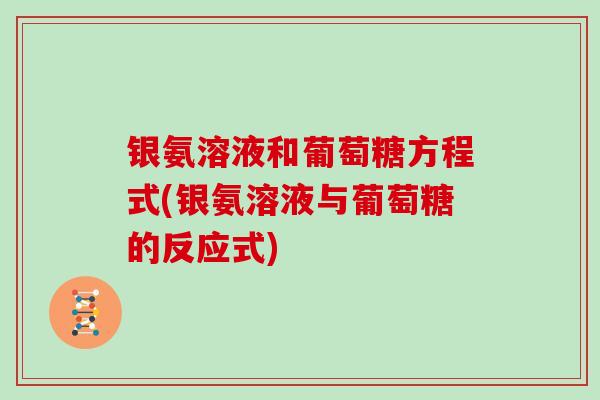 银氨溶液和葡萄糖方程式(银氨溶液与葡萄糖的反应式) 银氨溶液和葡萄糖方程式(银氨溶液与葡萄糖的反应式)