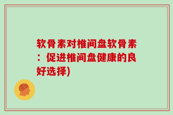 软骨素对椎间盘软骨素:促进椎间盘健康的良好选择) 软骨素对椎间盘软骨素:促进椎间盘健康的良好选择)
