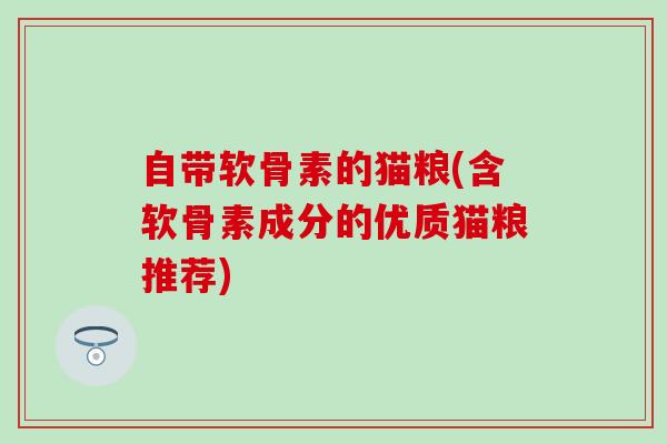自带软骨素的猫粮(含软骨素成分的优质猫粮推荐) 自带软骨素的猫粮(含软骨素成分的优质猫粮推荐)