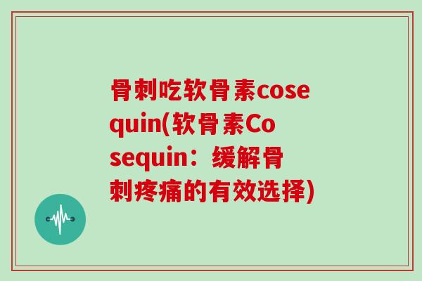 吃软骨素cosequin(软骨素Cosequin:缓解的有效选择) 吃软骨素cosequin(软骨素Cosequin:缓解的有效选择)