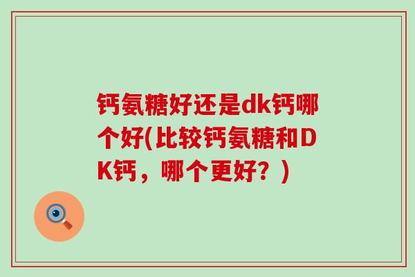 钙氨糖好还是dk钙哪个好(比较钙氨糖和DK钙，哪个更好？)