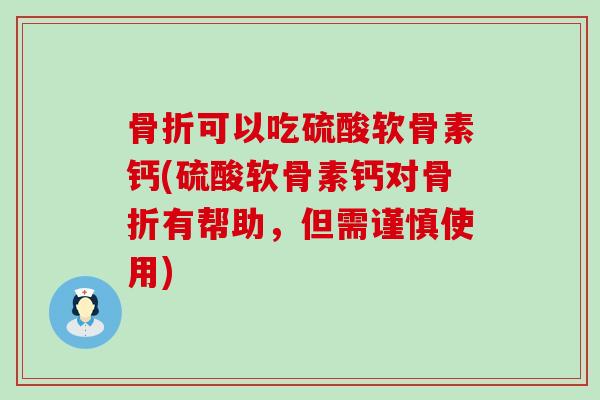 可以吃硫酸软骨素钙(硫酸软骨素钙对有帮助,但需谨慎使用) 可以吃硫酸软骨素钙(硫酸软骨素钙对有帮助,但需谨慎使用)
