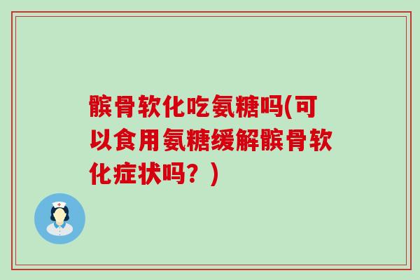 髌骨软化吃氨糖吗(可以食用氨糖缓解髌骨软化症状吗?) 髌骨软化吃氨糖吗(可以食用氨糖缓解髌骨软化症状吗?)