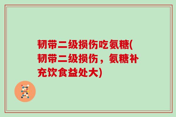 韧带二级损伤吃氨糖(韧带二级损伤，氨糖补充饮食益处大)