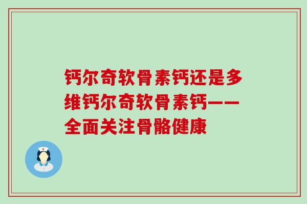 钙尔奇软骨素钙还是多维钙尔奇软骨素钙——全面关注骨骼健康