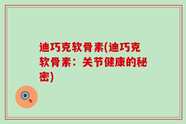 迪巧克软骨素(迪巧克软骨素:关节健康的秘密) 迪巧克软骨素(迪巧克软骨素:关节健康的秘密)