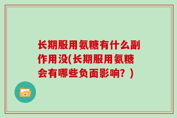 长期服用氨糖有什么副作用没(长期服用氨糖会有哪些负面影响？)