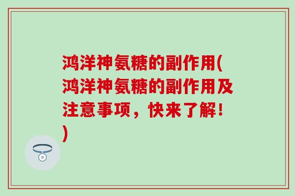 鸿洋神氨糖的副作用(鸿洋神氨糖的副作用及注意事项,快来了解!) 鸿洋神氨糖的副作用(鸿洋神氨糖的副作用及注意事项,快来了解!)