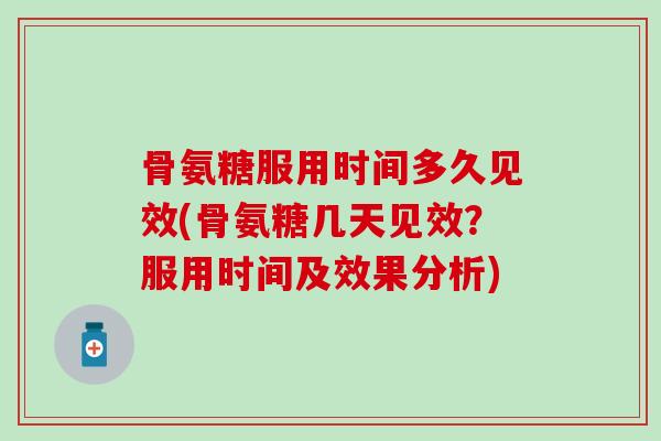 骨氨糖服用时间多久见效(骨氨糖几天见效?服用时间及效果分析) 骨氨糖服用时间多久见效(骨氨糖几天见效?服用时间及效果分析)