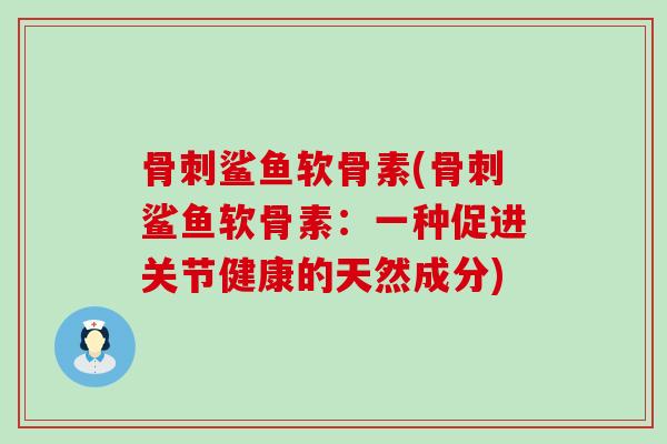 鲨鱼软骨素(鲨鱼软骨素:一种促进关节健康的天然成分) 鲨鱼软骨素(鲨鱼软骨素:一种促进关节健康的天然成分)