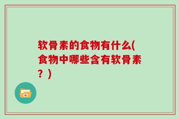 软骨素的食物有什么(食物中哪些含有软骨素?) 软骨素的食物有什么(食物中哪些含有软骨素?)