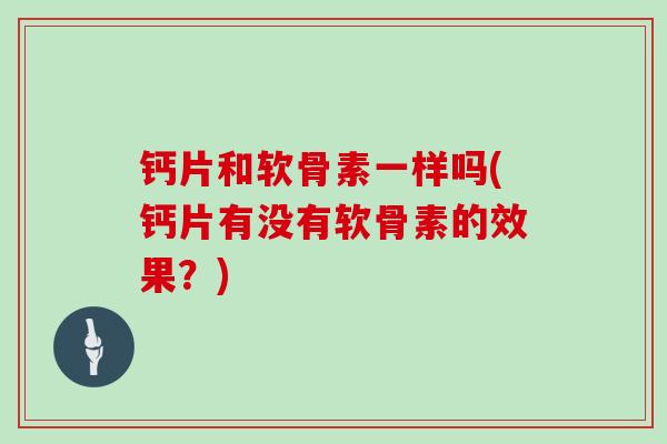 钙片和软骨素一样吗(钙片有没有软骨素的效果？)