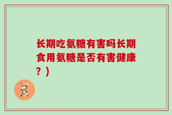 长期吃氨糖有害吗长期食用氨糖是否有害健康？)