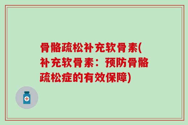 骨骼疏松补充软骨素(补充软骨素:骨骼疏松症的有效保障) 骨骼疏松补充软骨素(补充软骨素:骨骼疏松症的有效保障)