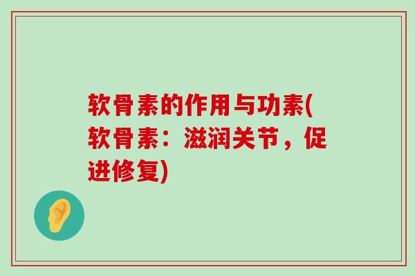 软骨素的作用与功素(软骨素:滋润关节,促进修复) 软骨素的作用与功素(软骨素:滋润关节,促进修复)