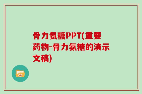 骨力氨糖PPT(重要-骨力氨糖的演示文稿)