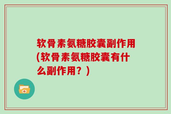 软骨素氨糖胶囊副作用(软骨素氨糖胶囊有什么副作用？)
