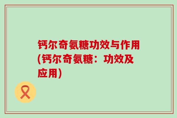 钙尔奇氨糖功效与作用(钙尔奇氨糖:功效及应用) 钙尔奇氨糖功效与作用(钙尔奇氨糖:功效及应用)