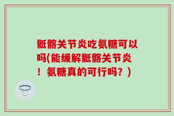 骶髂吃氨糖可以吗(能缓解骶髂!氨糖真的可行吗?) 骶髂吃氨糖可以吗(能缓解骶髂!氨糖真的可行吗?)