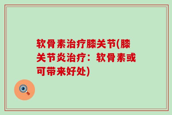 软骨素膝关节(膝:软骨素或可带来好处) 软骨素膝关节(膝:软骨素或可带来好处)