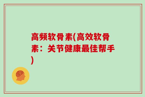 高频软骨素(高效软骨素：关节健康佳帮手)