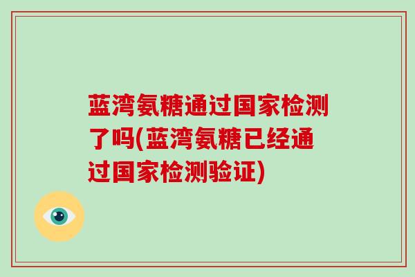 蓝湾氨糖通过国家检测了吗(蓝湾氨糖已经通过国家检测验证) 蓝湾氨糖通过国家检测了吗(蓝湾氨糖已经通过国家检测验证)
