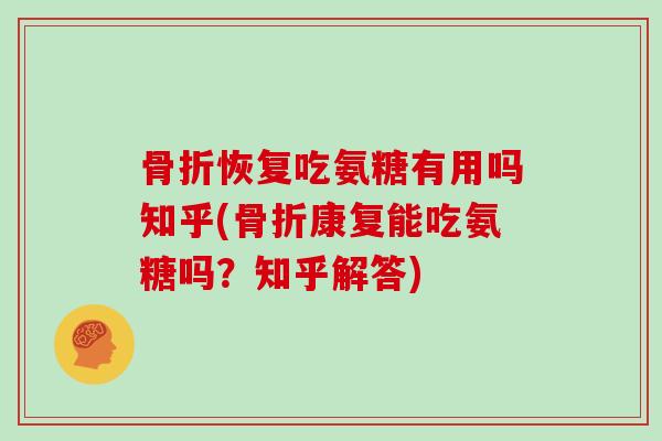恢复吃氨糖有用吗知乎(康复能吃氨糖吗？知乎解答)