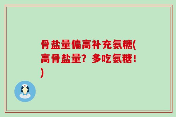 骨盐量偏高补充氨糖(高骨盐量?多吃氨糖!) 骨盐量偏高补充氨糖(高骨盐量?多吃氨糖!)