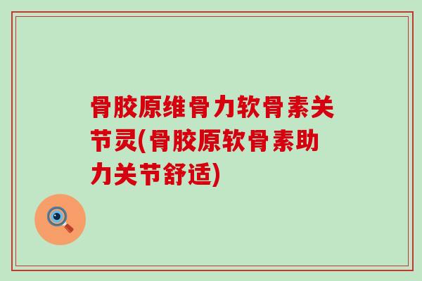 骨胶原维骨力软骨素关节灵(骨胶原软骨素助力关节舒适) 骨胶原维骨力软骨素关节灵(骨胶原软骨素助力关节舒适)