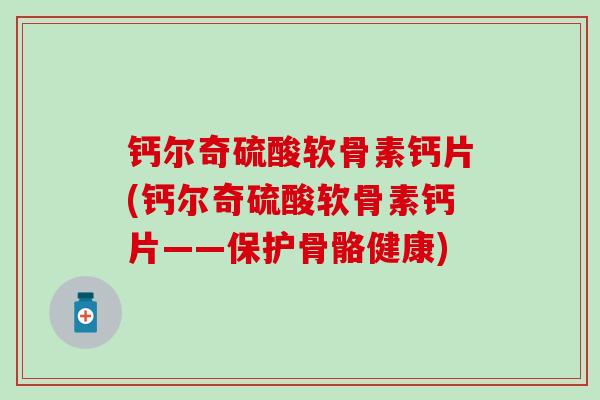 钙尔奇硫酸软骨素钙片(钙尔奇硫酸软骨素钙片——保护骨骼健康)