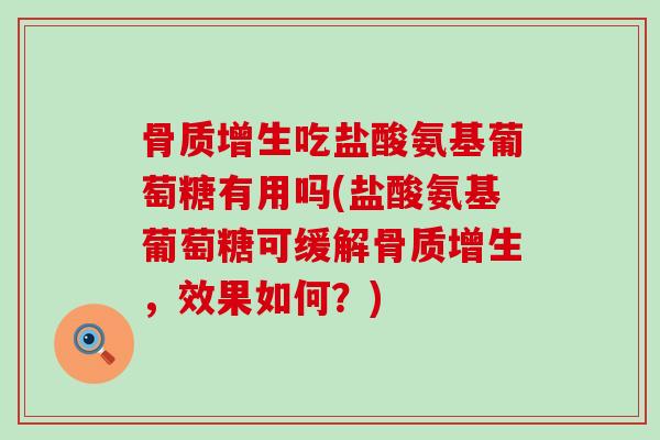 吃盐酸氨基葡萄糖有用吗(盐酸氨基葡萄糖可缓解，效果如何？)