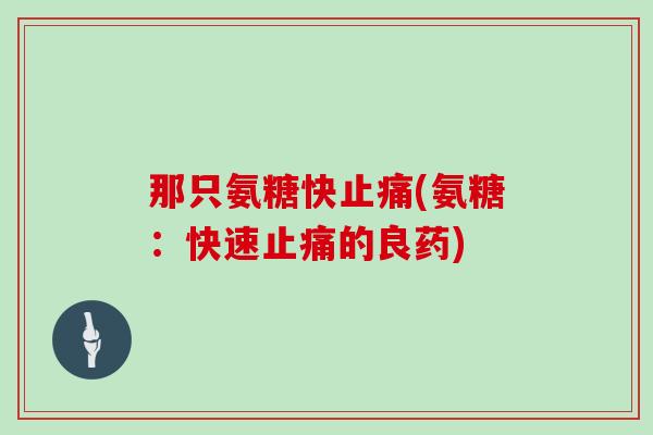 那只氨糖快(氨糖：快速的良药)