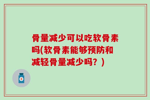 骨量减少可以吃软骨素吗(软骨素能够和减轻骨量减少吗?) 骨量减少可以吃软骨素吗(软骨素能够和减轻骨量减少吗?)