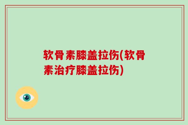 软骨素膝盖拉伤(软骨素膝盖拉伤) 软骨素膝盖拉伤(软骨素膝盖拉伤)