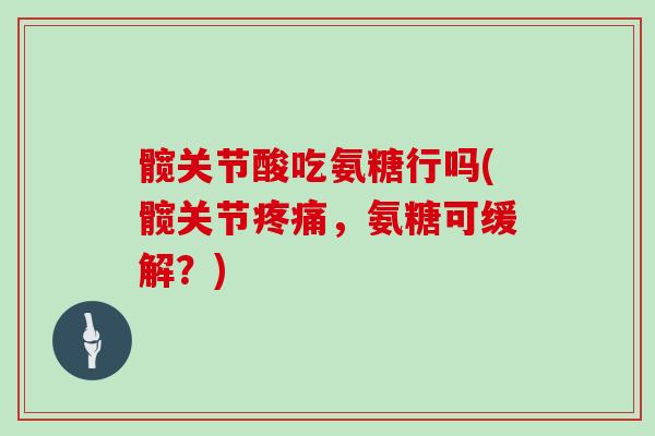 髋关节酸吃氨糖行吗(髋关节，氨糖可缓解？)