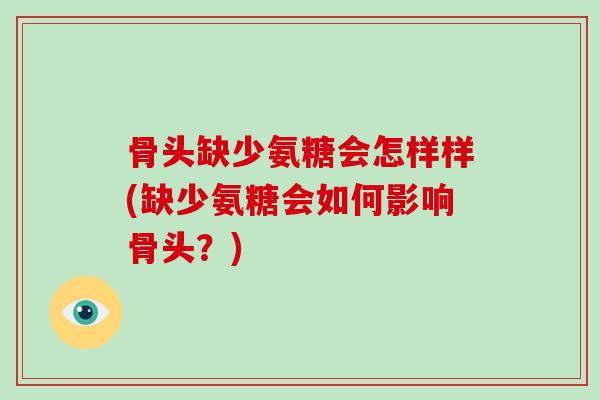 骨头缺少氨糖会怎样样(缺少氨糖会如何影响骨头？)